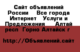 Сайт объявлений России! - Все города Интернет » Услуги и Предложения   . Алтай респ.,Горно-Алтайск г.
